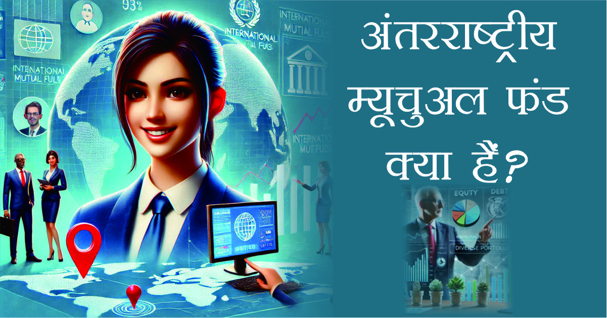अंतरराष्ट्रीय म्यूचुअल फंड क्या हैं और इनमें निवेश क्यों करें?