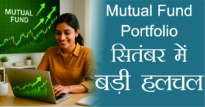 सितंबर महीने में Mutual Fund Portfolio में बड़ी हलचल